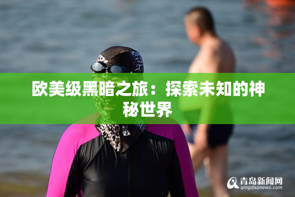 欧美级黑暗之旅：探索未知的神秘世界