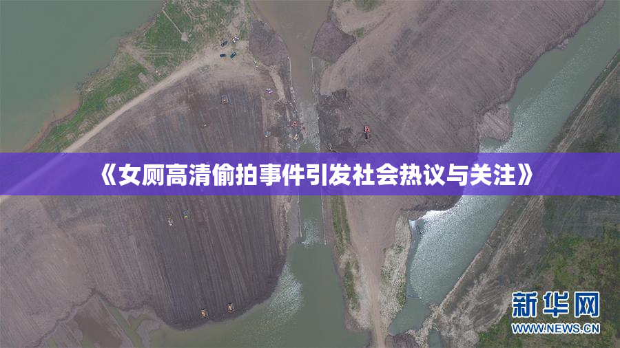 《女厕高清偷拍事件引发社会热议与关注》