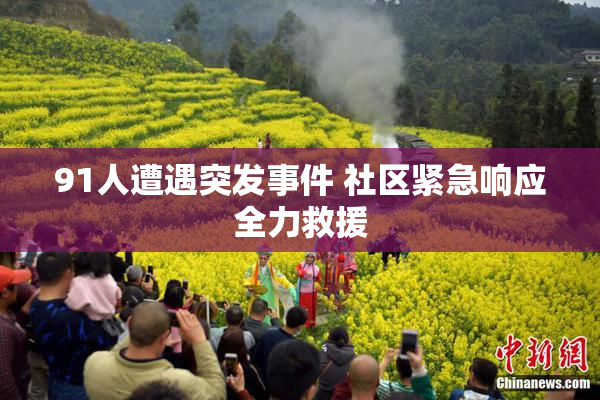 91人遭遇突发事件 社区紧急响应全力救援