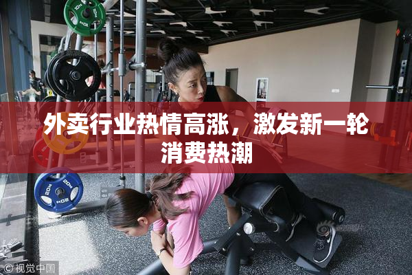 外卖行业热情高涨，激发新一轮消费热潮