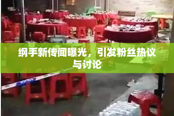 纲手新传闻曝光，引发粉丝热议与讨论