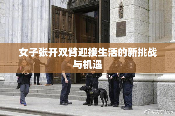 女子张开双臂迎接生活的新挑战与机遇