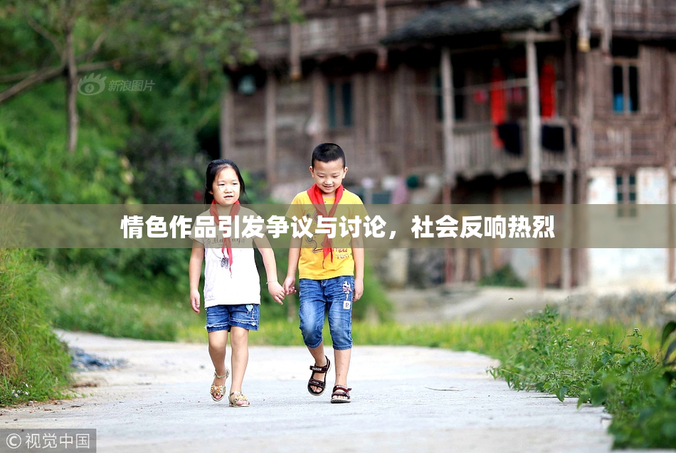 情色作品引发争议与讨论，社会反响热烈