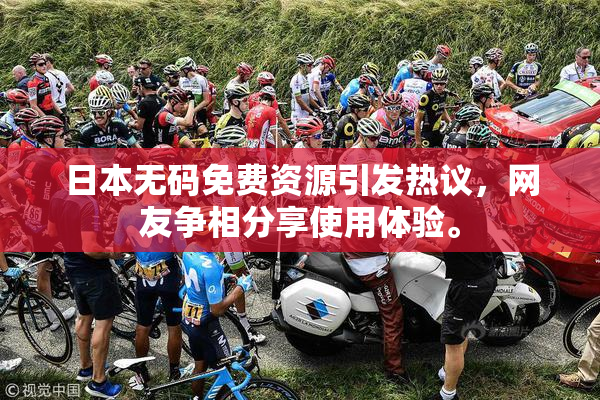 日本无码免费资源引发热议，网友争相分享使用体验。