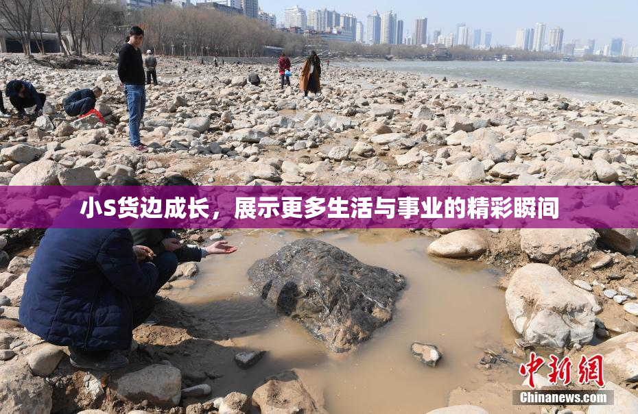 小S货边成长，展示更多生活与事业的精彩瞬间