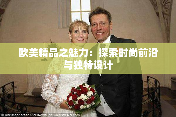 欧美精品之魅力：探索时尚前沿与独特设计