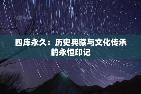 四库永久：历史典藏与文化传承的永恒印记