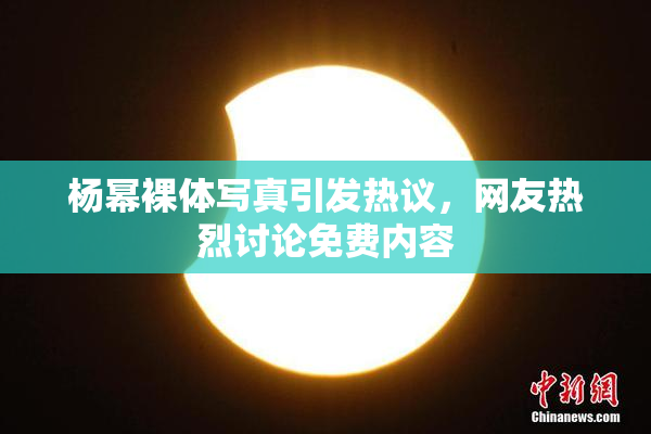 杨幂裸体写真引发热议，网友热烈讨论免费内容
