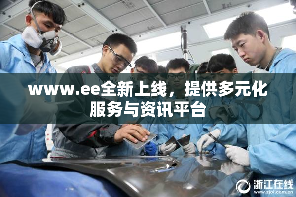 www.ee全新上线，提供多元化服务与资讯平台