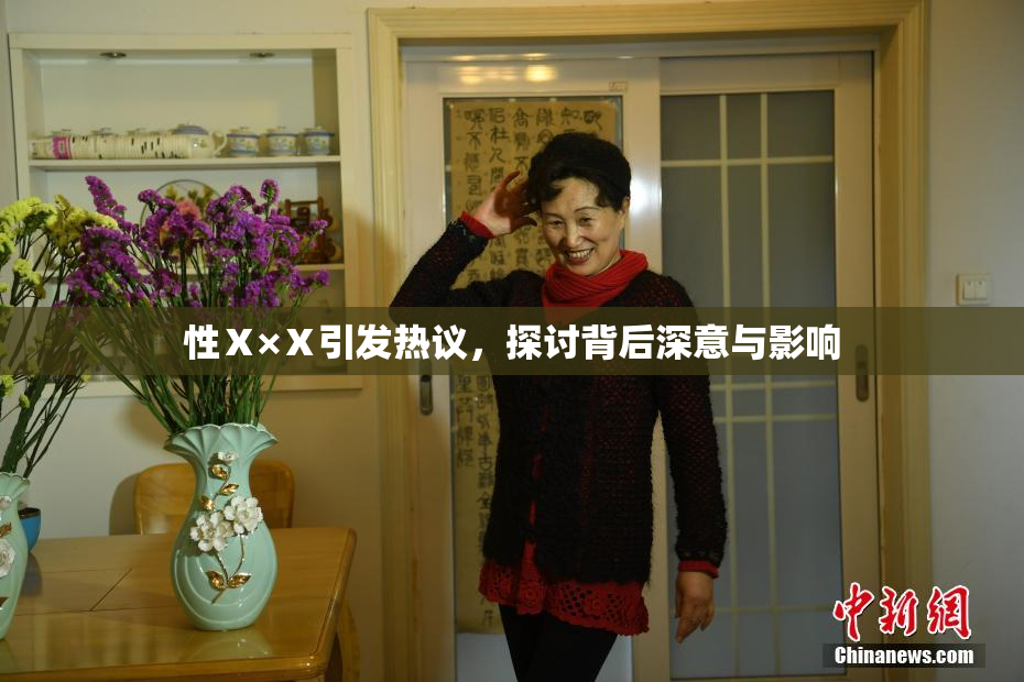 性Ⅹ×Ⅹ引发热议，探讨背后深意与影响