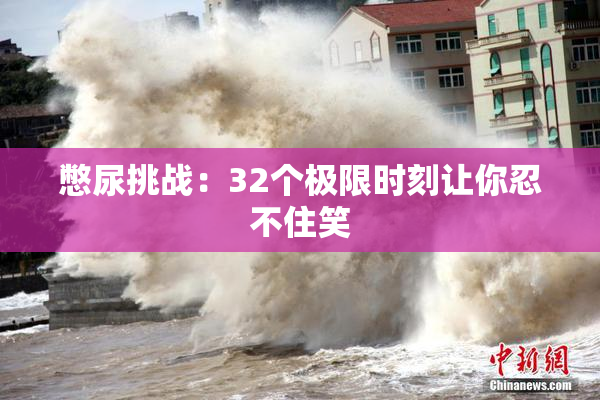 憋尿挑战：32个极限时刻让你忍不住笑