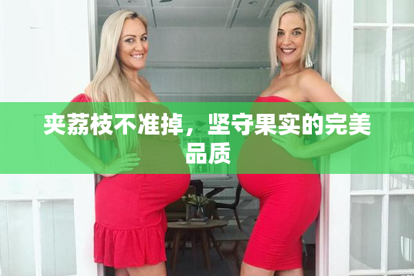 夹荔枝不准掉，坚守果实的完美品质
