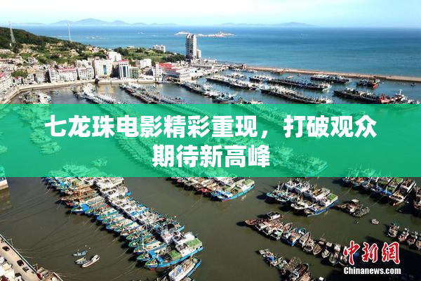 七龙珠电影精彩重现，打破观众期待新高峰