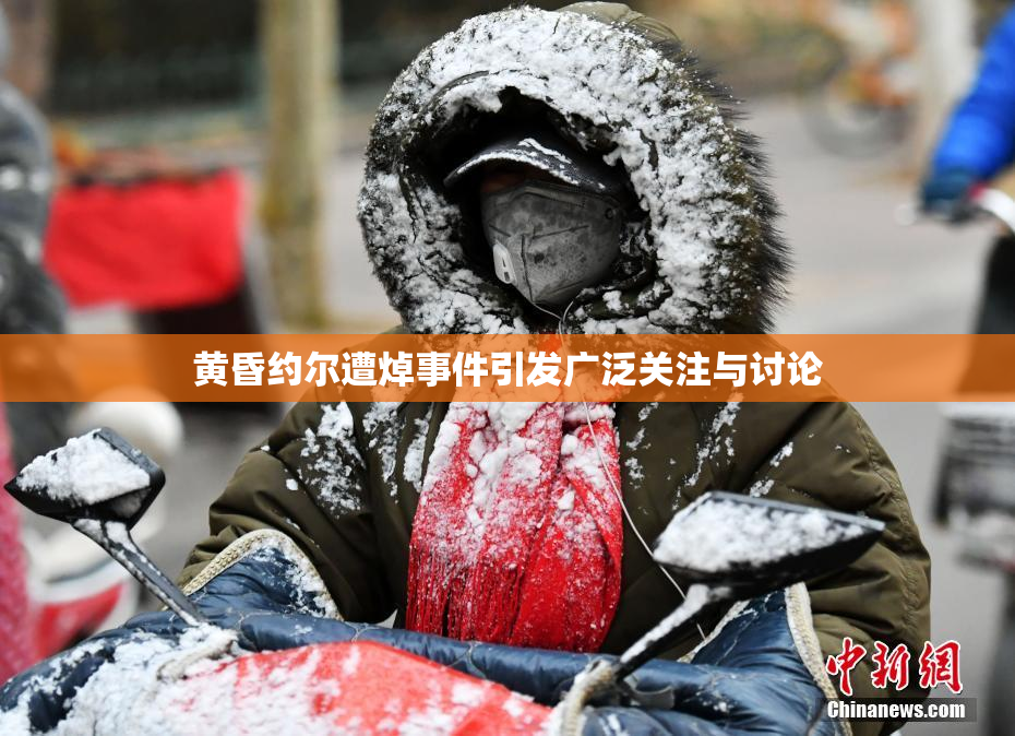 黄昏约尔遭焯事件引发广泛关注与讨论