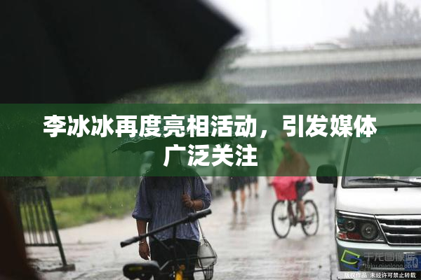 李冰冰再度亮相活动，引发媒体广泛关注