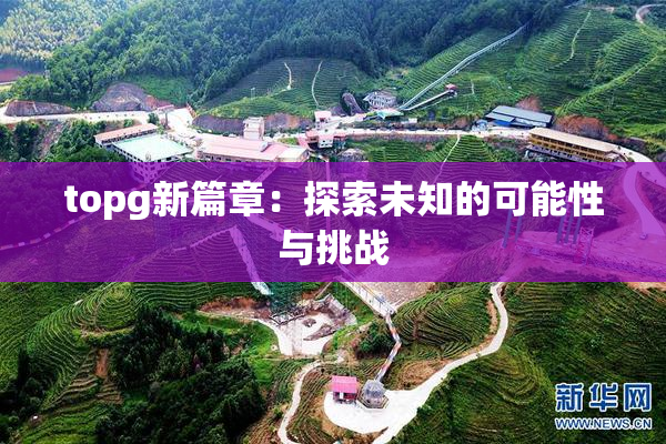 topg新篇章：探索未知的可能性与挑战