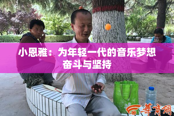 小恩雅：为年轻一代的音乐梦想奋斗与坚持