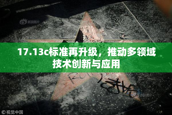 17.13c标准再升级，推动多领域技术创新与应用