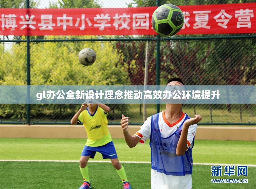 gl办公全新设计理念推动高效办公环境提升