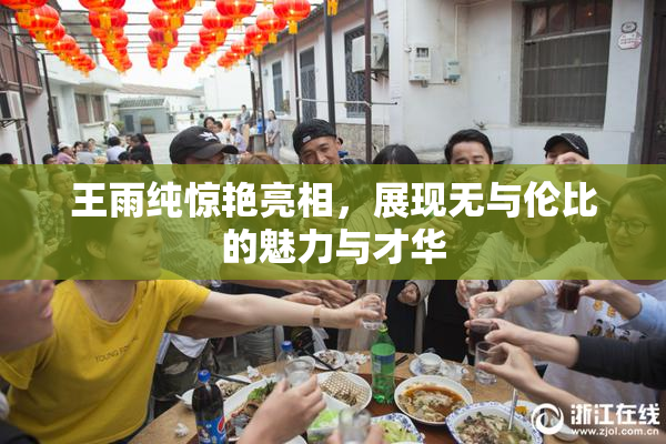 王雨纯惊艳亮相，展现无与伦比的魅力与才华