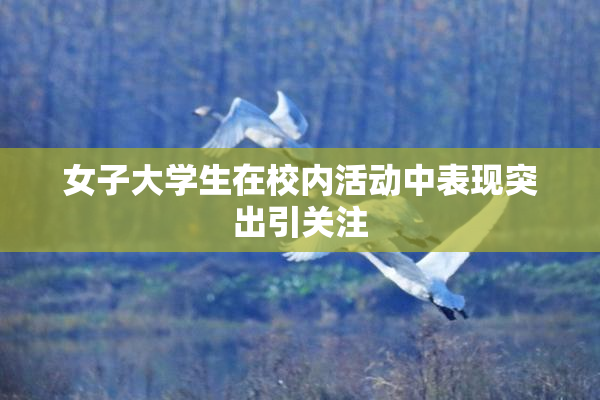 女子大学生在校内活动中表现突出引关注