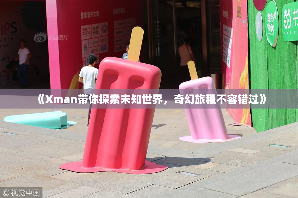 《Xman带你探索未知世界，奇幻旅程不容错过》