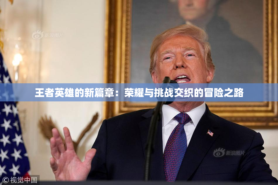 王者英雄的新篇章：荣耀与挑战交织的冒险之路