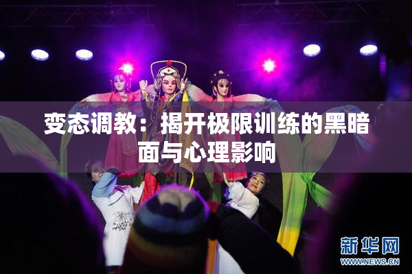 变态调教：揭开极限训练的黑暗面与心理影响