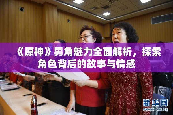 《原神》男角魅力全面解析，探索角色背后的故事与情感