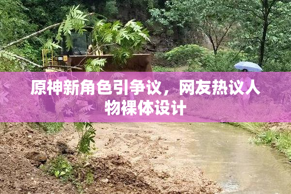 原神新角色引争议，网友热议人物裸体设计