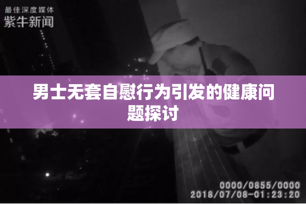男士无套自慰行为引发的健康问题探讨