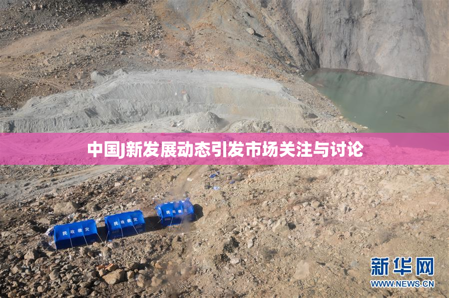 中国J新发展动态引发市场关注与讨论