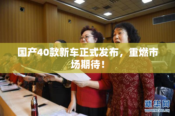 国产40款新车正式发布，重燃市场期待！