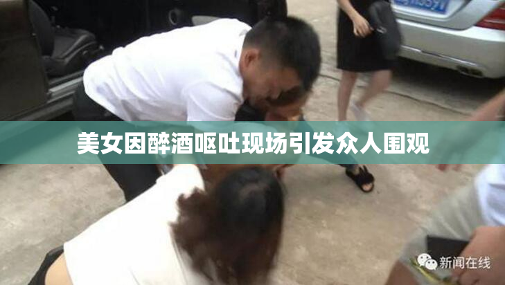 美女因醉酒呕吐现场引发众人围观
