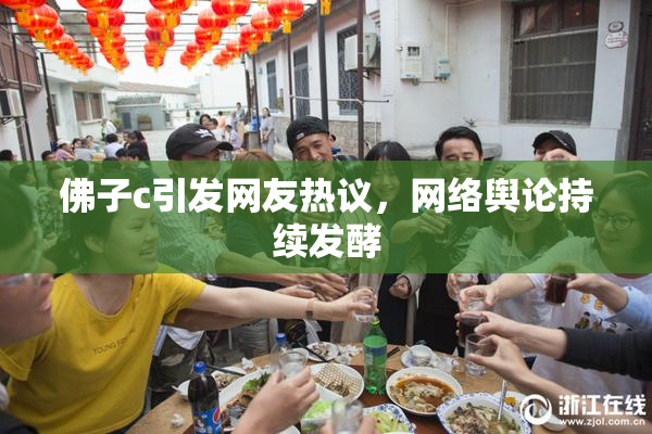 佛子c引发网友热议，网络舆论持续发酵