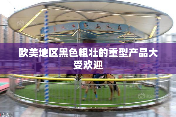 欧美地区黑色粗壮的重型产品大受欢迎
