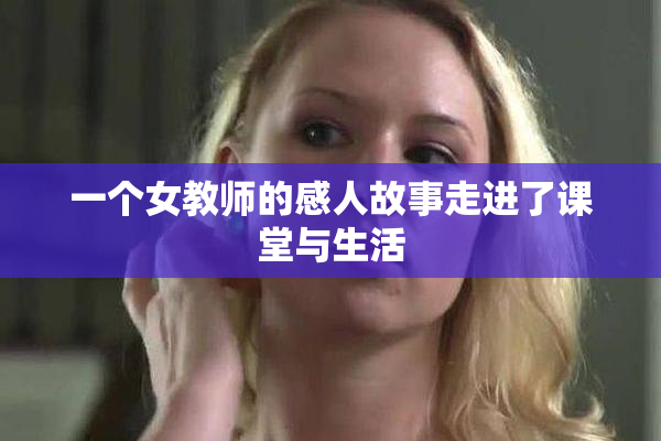一个女教师的感人故事走进了课堂与生活