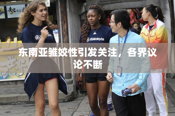 东南亚雏姣性引发关注，各界议论不断