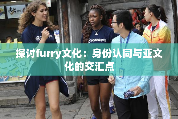 探讨furry文化：身份认同与亚文化的交汇点