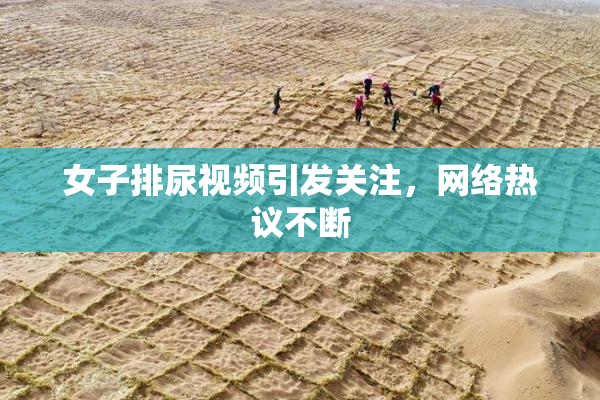 女子排尿视频引发关注，网络热议不断