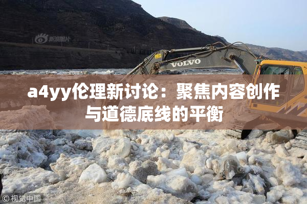 a4yy伦理新讨论：聚焦内容创作与道德底线的平衡