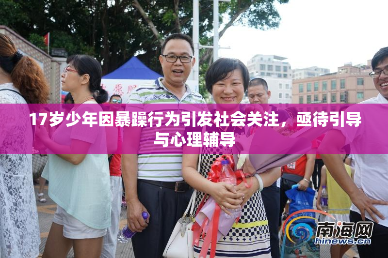 17岁少年因暴躁行为引发社会关注，亟待引导与心理辅导