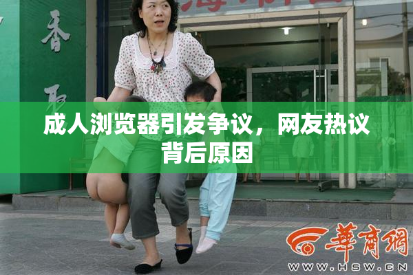 成人浏览器引发争议，网友热议背后原因