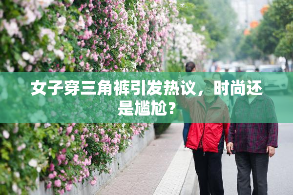 女子穿三角裤引发热议，时尚还是尴尬？