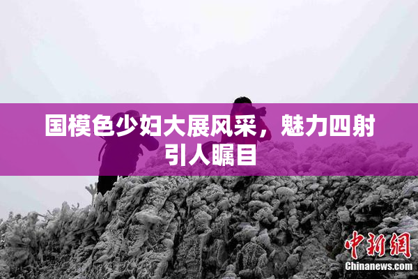 国模色少妇大展风采，魅力四射引人瞩目