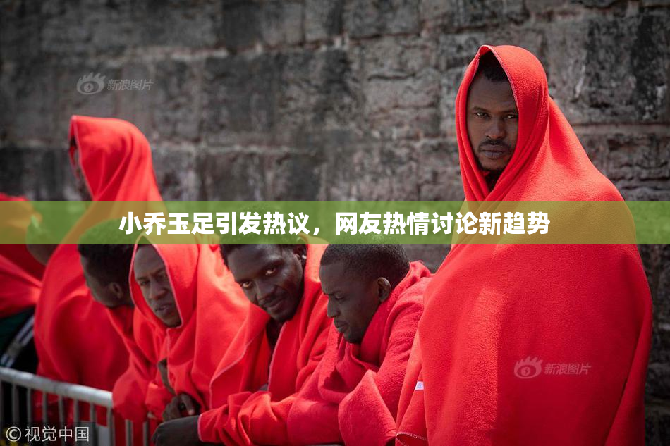 小乔玉足引发热议，网友热情讨论新趋势
