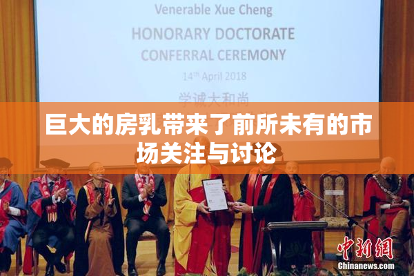 巨大的房乳带来了前所未有的市场关注与讨论