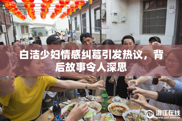 白洁少妇情感纠葛引发热议，背后故事令人深思