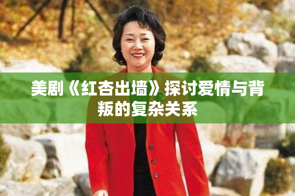 美剧《红杏出墙》探讨爱情与背叛的复杂关系