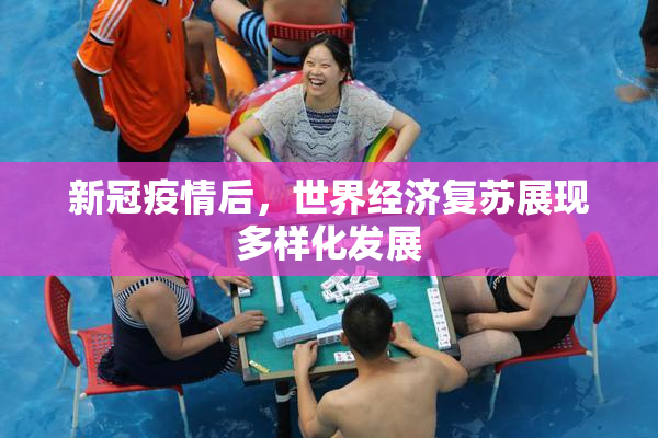 新冠疫情后，世界经济复苏展现多样化发展
